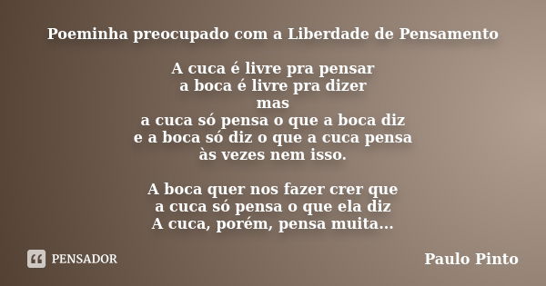 Poeminha preocupado com a Liberdade de Pensamento A cuca é livre pra pensar a boca é livre pra dizer mas a cuca só pensa o que a boca diz e a boca só diz o que ... Frase de Paulo Pinto.