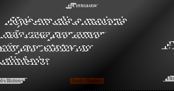 Hoje em dia a maioria não casa por amor E sim por status ou dinheiro.... Frase de Paulo Platnno.