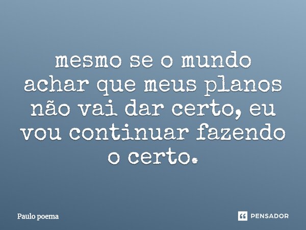 ⁠⁠mesmo se o mundo achar que meus planos não vai dar certo, eu vou continuar fazendo o certo.... Frase de Paulo poema.