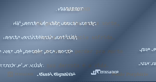 PARADOXO Há gente de tão pouca sorte, nesta existência sofrida, que em vez de perder pra morte sua derrota é a vida.... Frase de Paulo Porphirio.