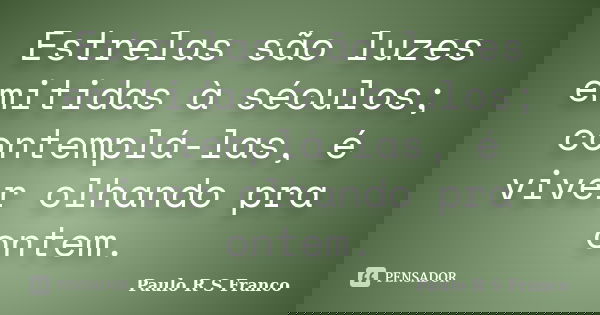 Estrelas são luzes emitidas à séculos; contemplá-las, é viver olhando pra ontem.... Frase de Paulo R S Franco.