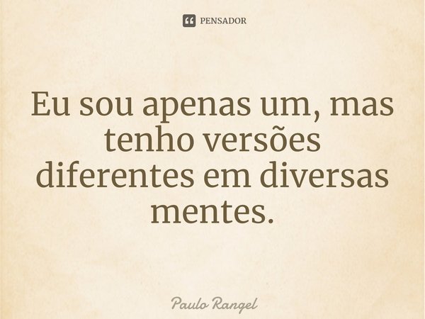 ⁠Eu sou apenas um, mas tenho versões diferentes em diversas mentes.... Frase de Paulo Rangel.