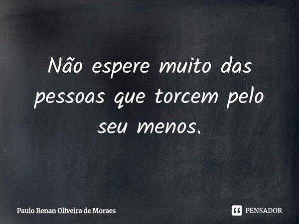 ⁠Não espere muito das pessoas que torcem pelo seu menos.... Frase de Paulo Renan Oliveira de Moraes.