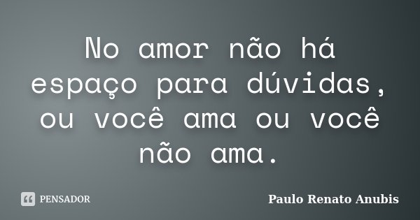 No amor não há espaço para dúvidas, ou você ama ou você não ama.... Frase de Paulo Renato Anubis.