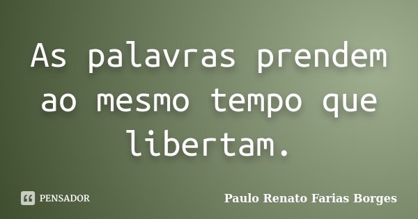 As palavras prendem ao mesmo tempo que libertam.... Frase de Paulo Renato Farias Borges.