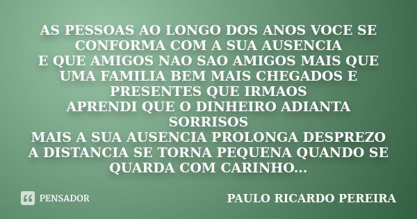 AS PESSOAS AO LONGO DOS ANOS VOCE SE CONFORMA COM A SUA AUSENCIA E QUE AMIGOS NAO SAO AMIGOS MAIS QUE UMA FAMILIA BEM MAIS CHEGADOS E PRESENTES QUE IRMAOS APREN... Frase de PAULO RICARDO PEREIRA.