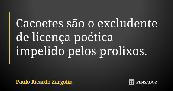 Cacoetes são o excludente de licença poética impelido pelos prolixos.... Frase de Paulo Ricardo Zargolin.