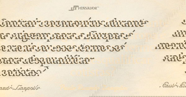 Contrair coronavírus durante uma viagem para a Europa é meritocracia ou esse termo só vale para desqualificar cotistas?... Frase de Paulo Ricardo Zargolin.