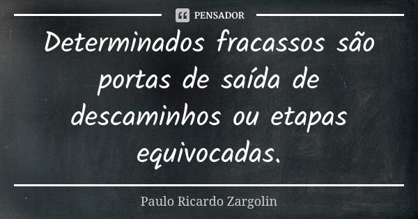 Determinados fracassos são portas de saída de descaminhos ou etapas equivocadas.... Frase de Paulo Ricardo Zargolin.