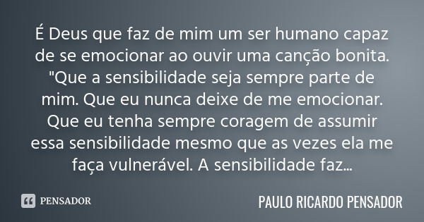 É Deus que faz de mim um ser humano capaz de se emocionar ao ouvir uma canção bonita. "Que a sensibilidade seja sempre parte de mim. Que eu nunca deixe de ... Frase de PAULO RICARDO PENSADOR.