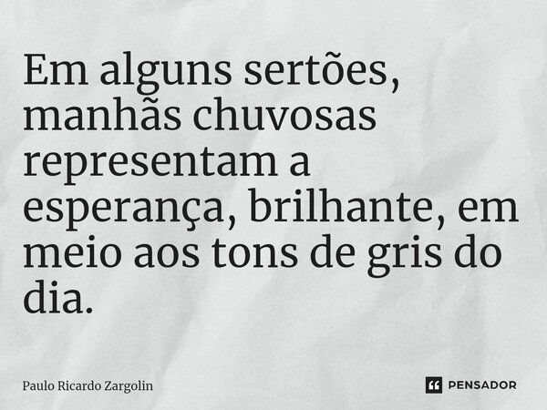 ⁠Em alguns sertões, manhãs chuvosas representam a esperança, brilhante, em meio aos tons de gris do dia.... Frase de Paulo Ricardo Zargolin.