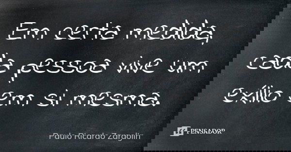 Em certa medida, cada pessoa vive um exílio em si mesma.... Frase de Paulo Ricardo Zargolin.