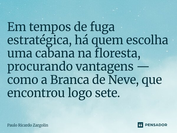 ⁠Em tempos de fuga estratégica, há quem escolha uma cabana na floresta, procurando vantagens — como a Branca de Neve, que encontrou logo sete.... Frase de Paulo Ricardo Zargolin.