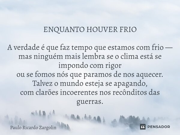 ENQUANTO HOUVER FRIO A verdade é que faz tempo que estamos com frio — mas ninguém mais lembra se o clima está se impondo com rigor ou se fomos nós que paramos d... Frase de Paulo Ricardo Zargolin.