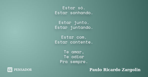 Estar só. Estar sonhando. Estar junto. Estar juntando. Estar com. Estar contente. Te amar, Te odiar Pra sempre.... Frase de Paulo Ricardo Zargolin.