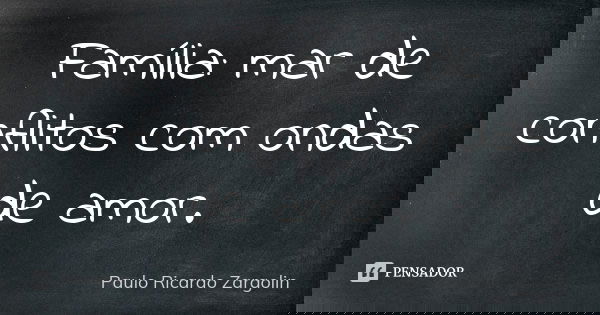 Família: mar de conflitos com ondas de amor.... Frase de Paulo Ricardo Zargolin.