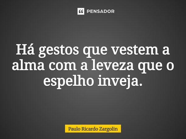 ⁠Há gestos que vestem a alma com a leveza que o espelho inveja.... Frase de Paulo Ricardo Zargolin.