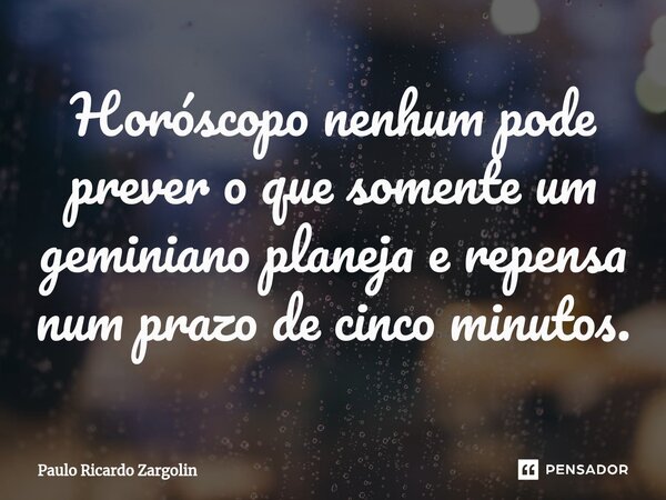 ⁠Horóscopo nenhum pode prever o que somente um geminiano planeja e repensa num prazo de cinco minutos.... Frase de Paulo Ricardo Zargolin.