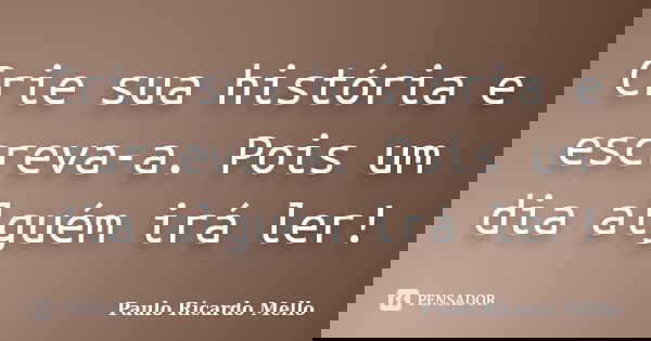 Crie sua história e escreva-a. Pois um dia alguém irá ler!... Frase de Paulo Ricardo Mello.