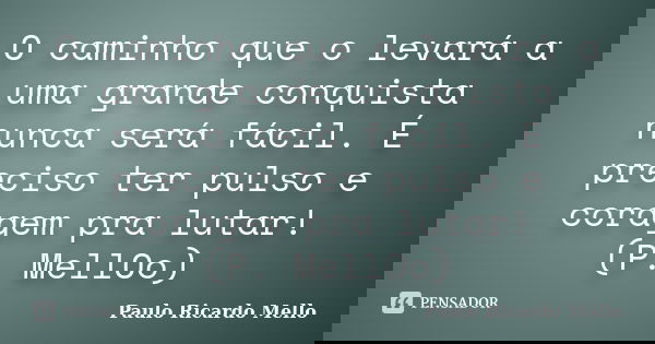 O caminho que o levará a uma grande conquista nunca será fácil. É preciso ter pulso e coragem pra lutar! (P. MellOo)... Frase de Paulo Ricardo Mello.