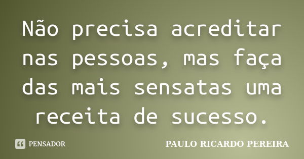 Não precisa acreditar nas pessoas, mas faça das mais sensatas uma receita de sucesso.... Frase de Paulo Ricardo Pereira.