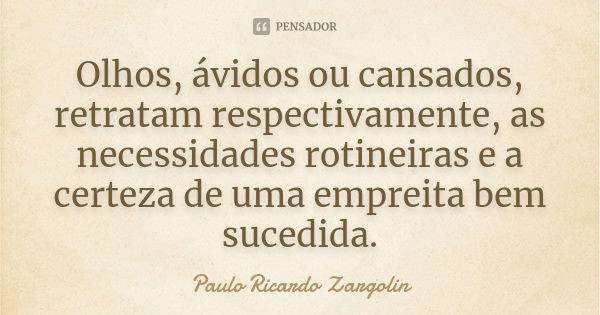 Olhos, ávidos ou cansados, retratam respectivamente, as necessidades rotineiras e a certeza de uma empreita bem sucedida.... Frase de Paulo Ricardo Zargolin.