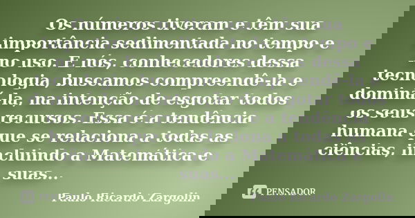 Os números tiveram e têm sua importância sedimentada no tempo e no uso. E nós, conhecedores dessa tecnologia, buscamos compreendê-la e dominá-la, na intenção de... Frase de Paulo Ricardo Zargolin.