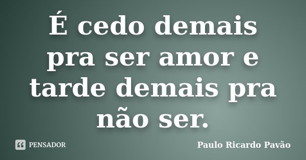 É cedo demais pra ser amor e tarde demais pra não ser.... Frase de Paulo Ricardo Pavão.