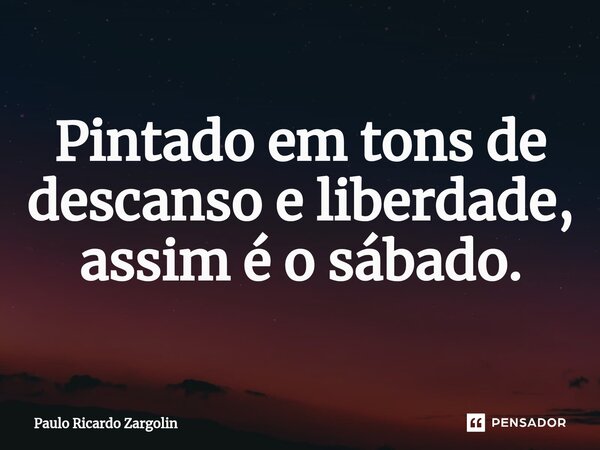⁠Pintado em tons de descanso e liberdade, assim é o sábado.... Frase de Paulo Ricardo Zargolin.