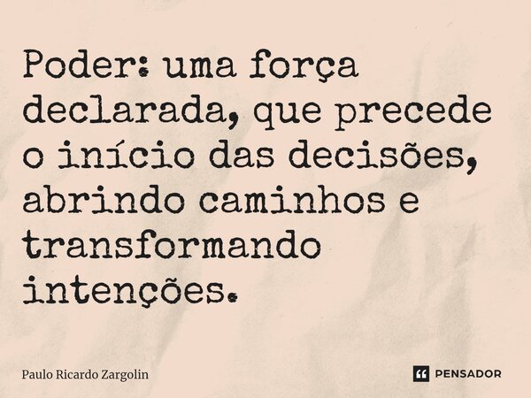 ⁠Poder: uma força declarada, que precede o início das decisões, abrindo caminhos e transformando intenções.... Frase de Paulo Ricardo Zargolin.