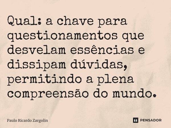 ⁠Qual: a chave para questionamentos que desvelam essências e dissipam dúvidas, permitindo a plena compreensão do mundo.... Frase de Paulo Ricardo Zargolin.