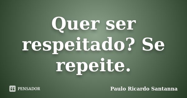 Quer ser respeitado? Se repeite.... Frase de Paulo Ricardo Santanna.