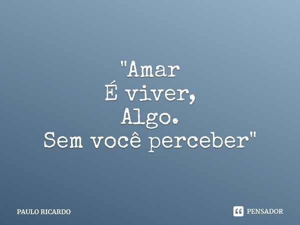 ⁠"Amar
É viver,
Algo.
Sem você perceber"... Frase de PAULO RICARDO.