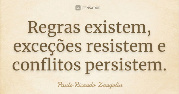 Regras existem, exceções resistem e conflitos persistem.... Frase de Paulo Ricardo Zargolin.