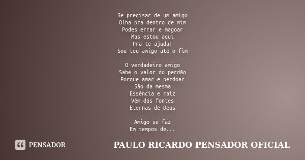 Se precisar de um amigo Olha pra dentro de mim Podes errar e magoar Mas estou aqui Pra te ajudar Sou teu amigo até o fim O verdadeiro amigo Sabe o valor do perd... Frase de PAULO RICARDO PENSADOR (OFICIAL).