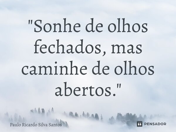 ⁠"Sonhe de olhos fechados, mas caminhe de olhos abertos."... Frase de Paulo Ricardo Silva Santos.