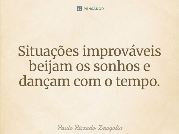 ⁠Situações improváveis beijam os sonhos e dançam com o tempo.... Frase de Paulo Ricardo Zargolin.