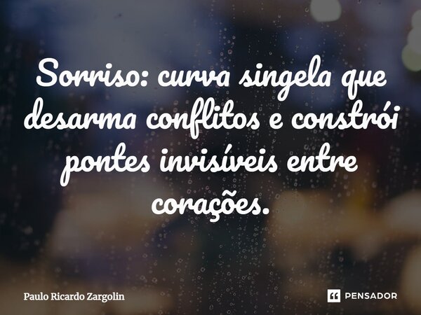 ⁠Sorriso: curva singela que desarma conflitos e constrói pontes invisíveis entre corações.... Frase de Paulo Ricardo Zargolin.