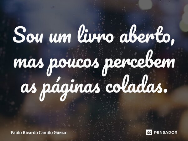 Sou um livro aberto, mas poucos percebem as páginas coladas.⁠... Frase de Paulo Ricardo Camilo Guzzo.