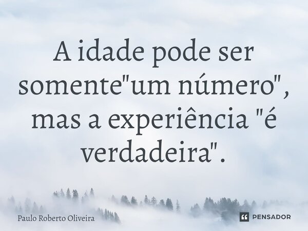 A idade pode ser somente "um número", mas a experiência "é verdadeira".⁠... Frase de Paulo Roberto Oliveira.