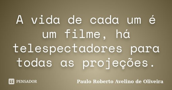 A vida de cada um é um filme, há telespectadores para todas as projeções.... Frase de Paulo Roberto Avelino de Oliveira.