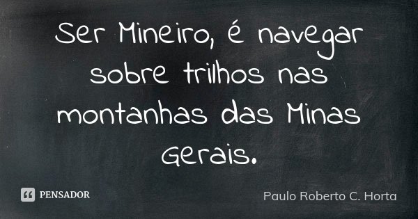Ser Mineiro, é navegar sobre trilhos nas montanhas das Minas Gerais.... Frase de Paulo Roberto C. Horta.