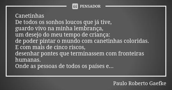 Canetinhas De todos os sonhos loucos que já tive, guardo vivo na minha lembrança, um desejo do meu tempo de criança: de poder pintar o mundo com canetinhas colo... Frase de Paulo Roberto Gaefke.