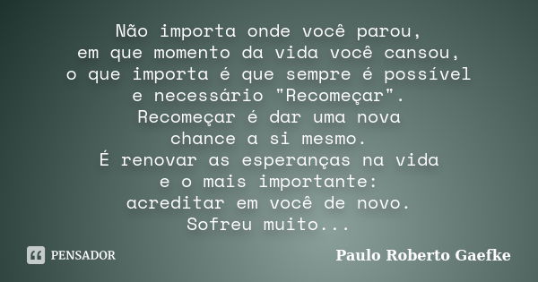 Não importa onde você parou, em que momento da vida você cansou, o que importa é que sempre é possível e necessário "Recomeçar". Recomeçar é dar uma n... Frase de Paulo Roberto Gaefke.