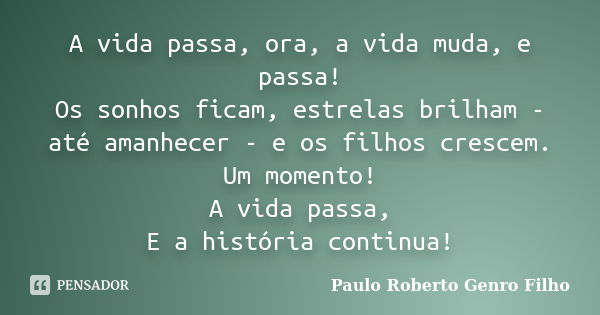 A vida passa, ora, a vida muda, e passa! Os sonhos ficam, estrelas brilham - até amanhecer - e os filhos crescem. Um momento! A vida passa, E a história continu... Frase de Paulo Roberto Genro Filho.