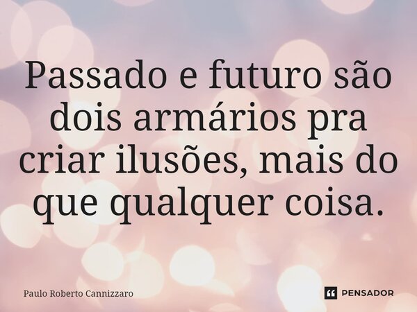 Passado e futuro são dois armários pra criar ilusões, mais do que qualquer coisa.⁠... Frase de Paulo Roberto Cannizzaro.