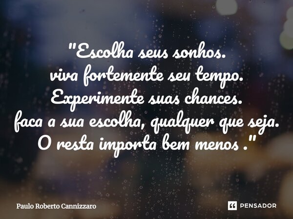 "Escolha seus sonhos. viva fortemente seu tempo. Experimente suas chances. faca a sua escolha, qualquer que seja. O resta importa bem menos .⁠"... Frase de Paulo Roberto Cannizzaro.