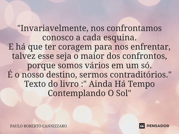 ⁠"⁠Invariavelmente, nos confrontamos conosco a cada esquina. E há que ter coragem para nos enfrentar, talvez esse seja o maior dos confrontos, porque somos... Frase de Paulo Roberto Cannizzaro.