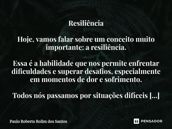 ⁠Resiliência Hoje, vamos falar sobre um conceito muito importante: a resiliência. Essa é a habilidade que nos permite enfrentar dificuldades e superar desafios,... Frase de Paulo Roberto Rolim dos Santos.