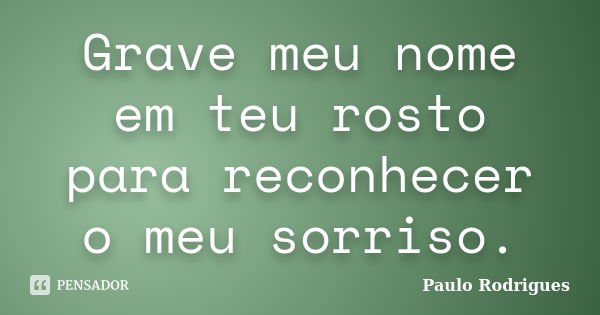 Grave meu nome em teu rosto para reconhecer o meu sorriso.... Frase de Paulo Rodrigues.